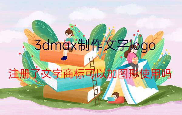 3dmax制作文字logo 注册了文字商标可以加图形使用吗？